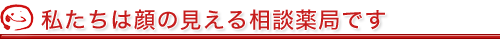 私たちは顔の見える相談薬局です