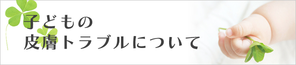子どもの皮膚トラブルについて